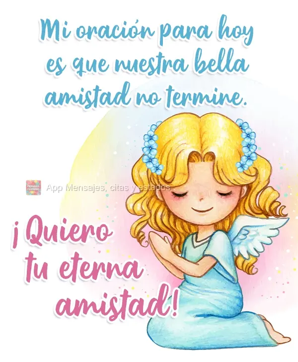 Mi oración para hoy es que nuestra bella amistad no termine. ¡Quiero tu eterna amistad!