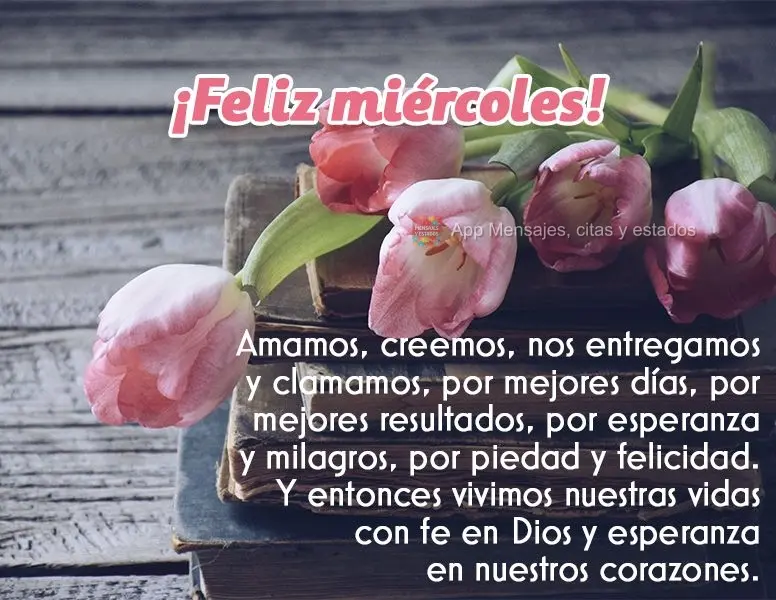 Amamos, creemos, nos entregamos y clamamos, por mejores días, por mejores resultados, por esperanza y milagros, por piedad y felicidad. Y entonces vivim...