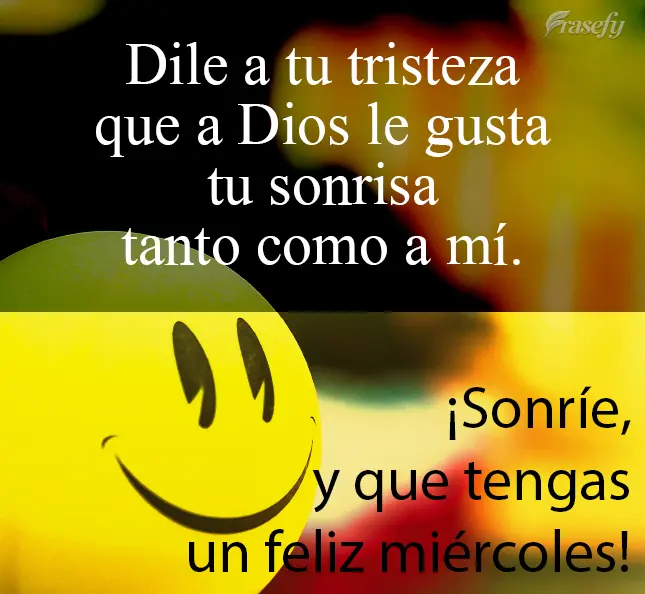 Dile a tu tristeza que a Dios le gusta tu sonrisa tanto como a mí. ¡Sonríe, y que tengas un feliz miércoles!
