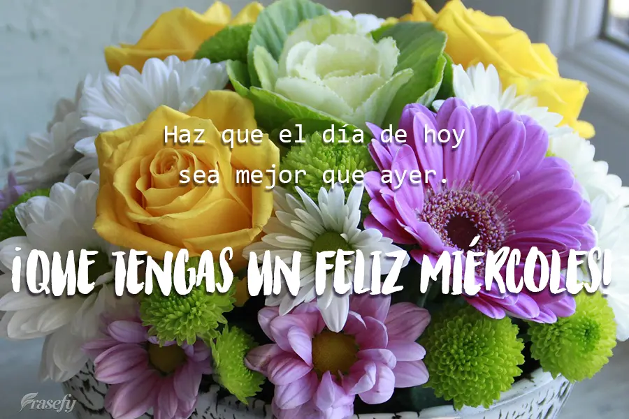 Haz que el día de hoy sea mejor que ayer. ¡Que tengas un feliz miércoles!