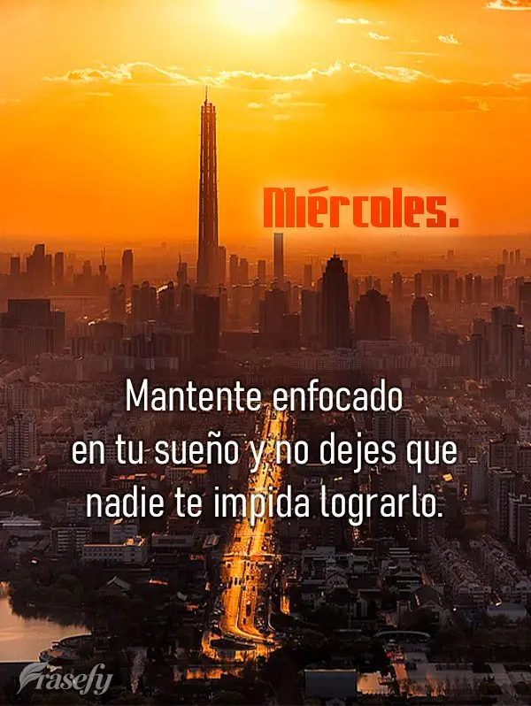 Mantente enfocado en tu sueño y no dejes que nadie te impida lograrlo. Miércoles.