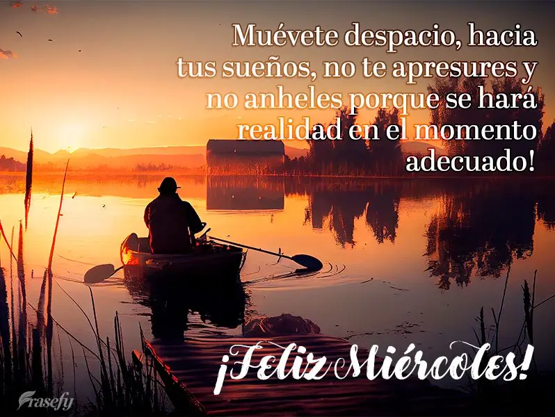 Muévete despacio, hacia tus sueños, no te apresures y no anheles porque se hará realidad en el momento adecuado! ¡Feliz miércoles!