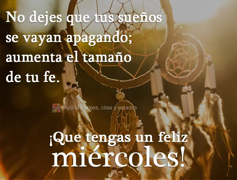 No dejes que tus sueños se vayan apagando; aumenta el tamaño de tu fe. ¡Que tengas un feliz miércoles!