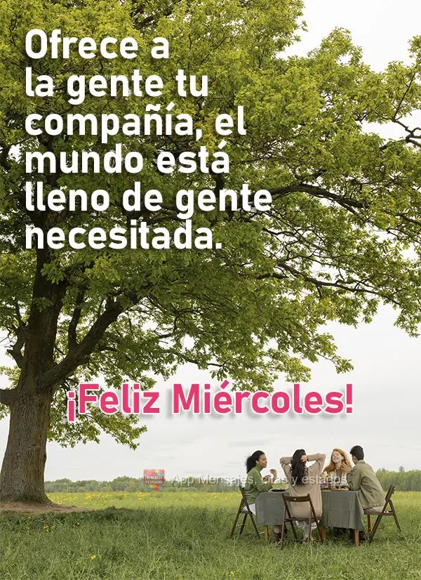 Ofrece a la gente tu compañía, el mundo está lleno de gente necesitada. ¡Feliz miércoles!