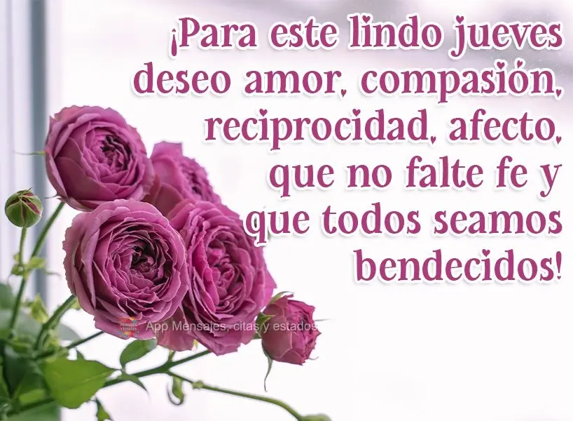 ¡Para este lindo jueves deseo amor, compasión, reciprocidad, afecto, que no falte fe y que todos seamos bendecidos!