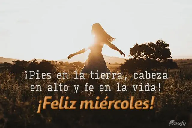 ¡Pies en la tierra, cabeza en alto y fe en la vida! ¡Feliz miércoles!