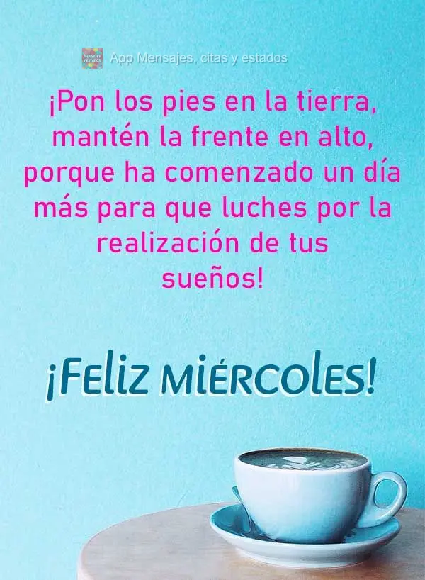 ¡Pon los pies en la tierra, mantén la frente en alto, porque ha comenzado un día más para que luches por la realización de tus sueños! ¡Feliz mié...