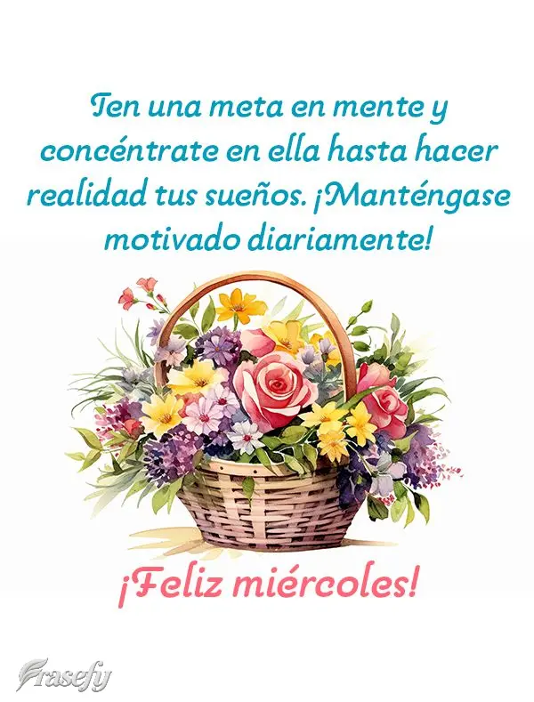 Ten una meta en mente y concéntrate en ella hasta hacer realidad tus sueños. ¡Manténgase motivado diariamente! ¡Feliz miércoles!