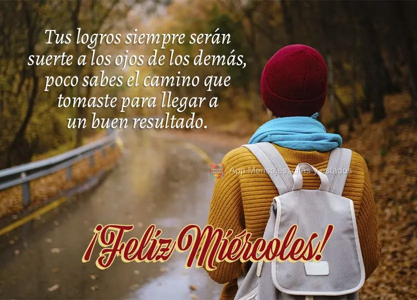 Tus logros siempre serán suerte a los ojos de los demás, poco sabes el camino que tomaste para llegar a un buen resultado. ¡Feliz miércoles!