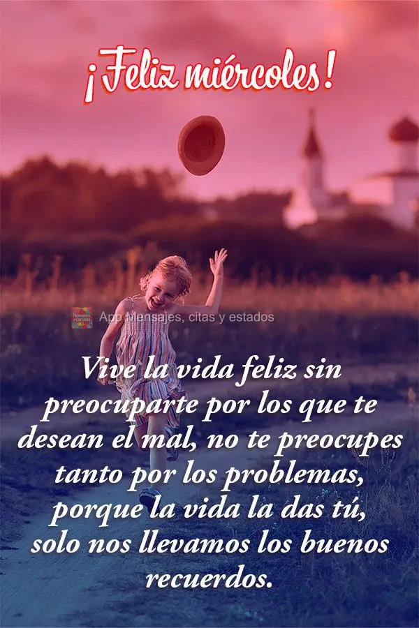 Vive la vida feliz sin preocuparte por los que te desean el mal, no te preocupes tanto por los problemas, porque la vida la das tú, solo nos llevamos lo...