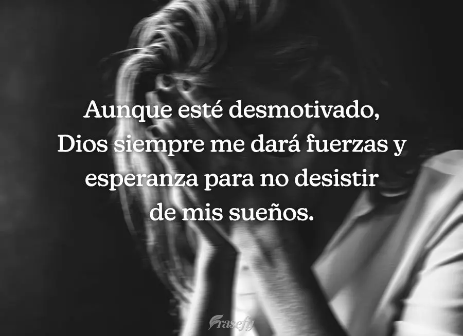 Aunque esté desmotivado, Dios siempre me dará fuerzas y esperanza para no desistir de mis sueños.