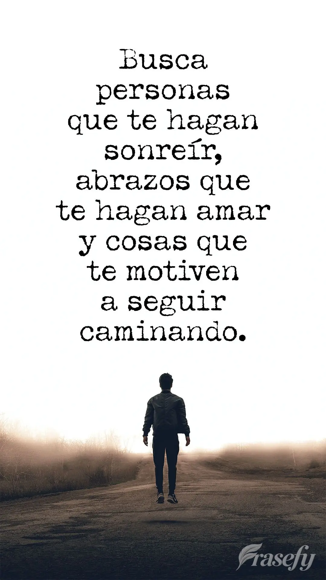 Busca personas que te hagan sonreír, abrazos que te hagan amar y cosas que te motiven a seguir caminando.