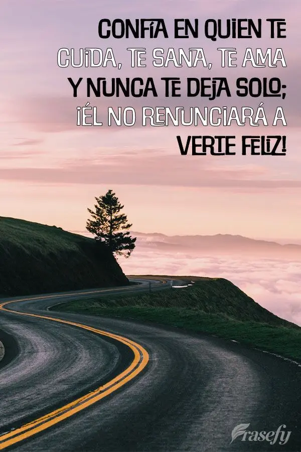 Confía en quien te cuida, te sana, te ama y nunca te deja solo; ¡Él no renunciará a verte feliz!