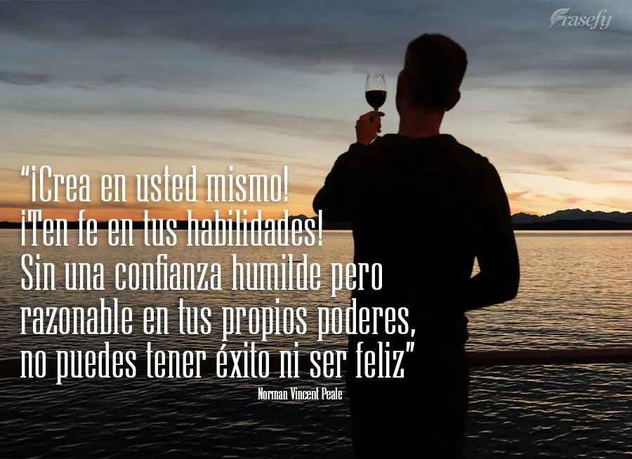 "¡Crea en usted mismo! ¡Ten fe en tus habilidades! Sin una confianza humilde pero razonable en tus propios poderes, no puedes tener éxito ni ser feliz...