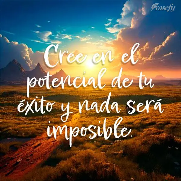 Cree en el potencial de tu éxito y nada será imposible.