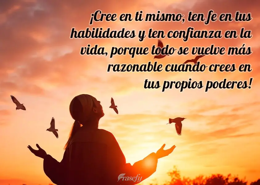 ¡Cree en ti mismo, ten fe en tus habilidades y ten confianza en la vida, porque todo se vuelve más razonable cuando crees en tus propios poderes!