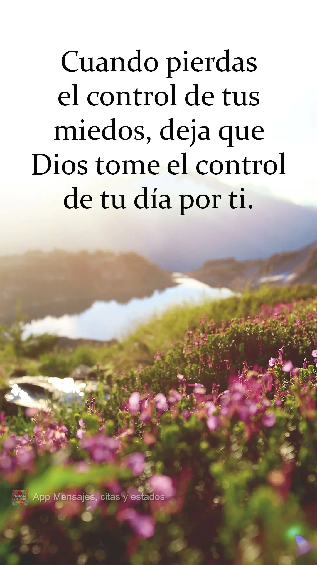 Cuando pierdas el control de tus miedos, deja que Dios tome el control de tu día por ti.