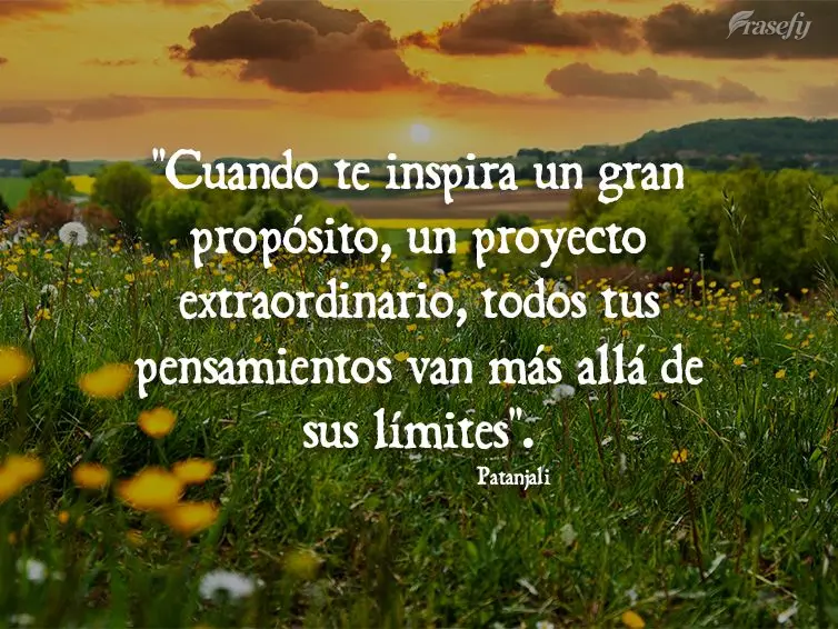 "Cuando te inspira un gran propósito, un proyecto extraordinario, todos tus pensamientos van más allá de sus límites". Patanjali