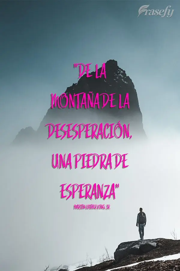 "De la montaña de la desesperación, una piedra de esperanza". Martin Luther King. jr