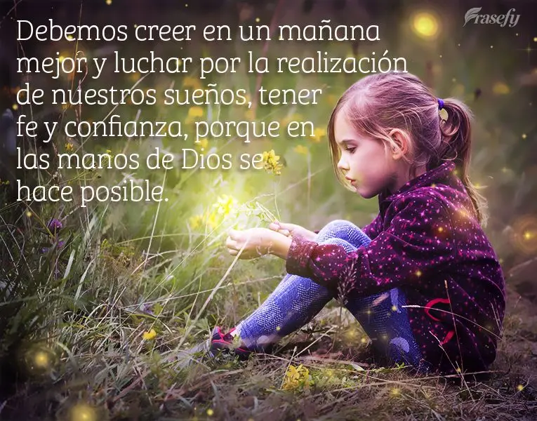 Debemos creer en un mañana mejor y luchar por la realización de nuestros sueños, tener fe y confianza, porque en las manos de Dios se hace posible.