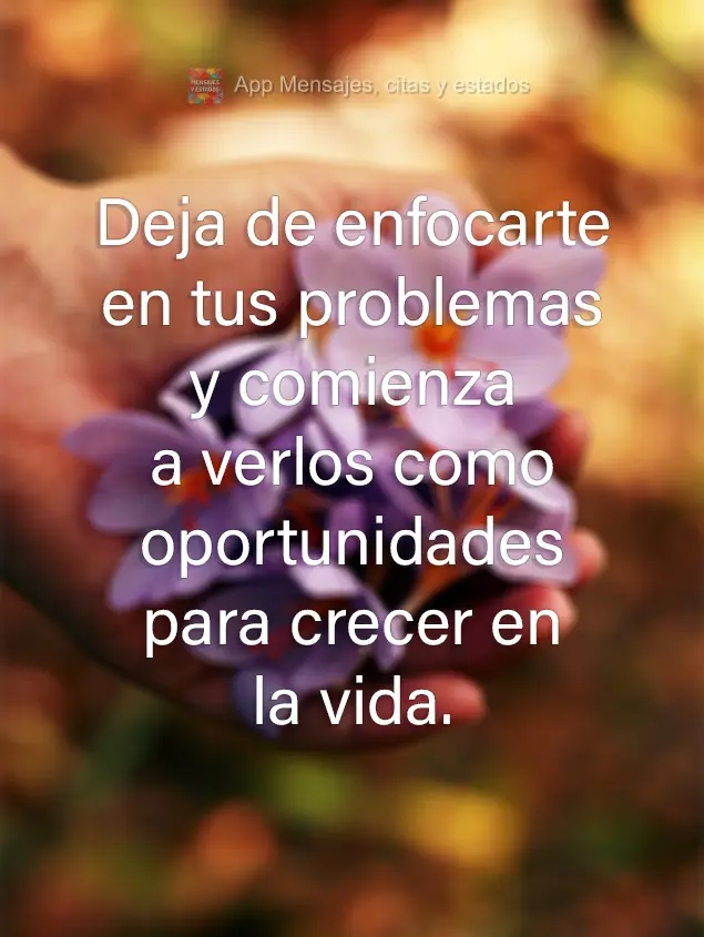 Deja de enfocarte en tus problemas y comienza a verlos como oportunidades para crecer en la vida.
