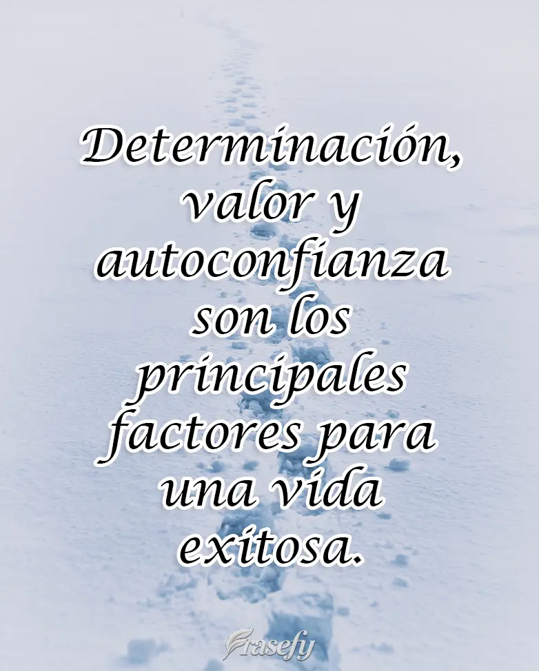 Determinación, valor y autoconfianza son los principales factores para una vida exitosa.