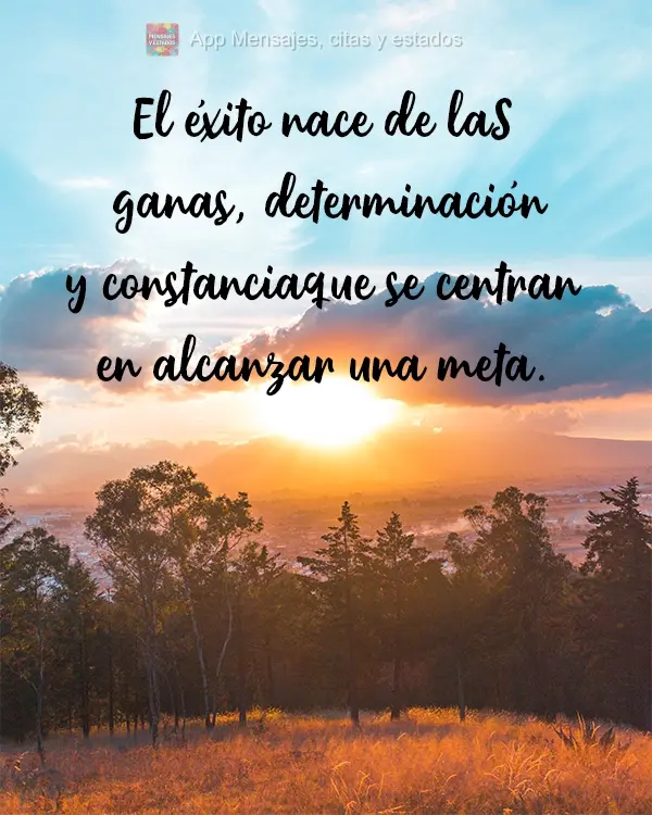 El éxito nace de las ganas, determinación y constancia que se centran en alcanzar una meta.