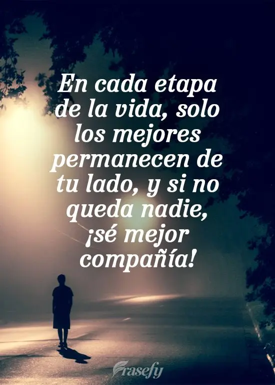 En cada etapa de la vida, solo los mejores permanecen de tu lado, y si no queda nadie, ¡sé mejor compañía!