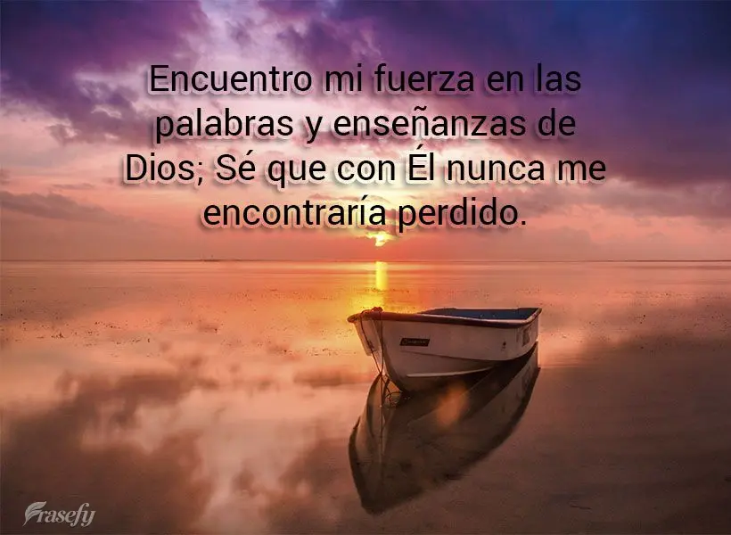 Encuentro mi fuerza en las palabras y enseñanzas de Dios; Sé que con Él nunca me encontraría perdido.