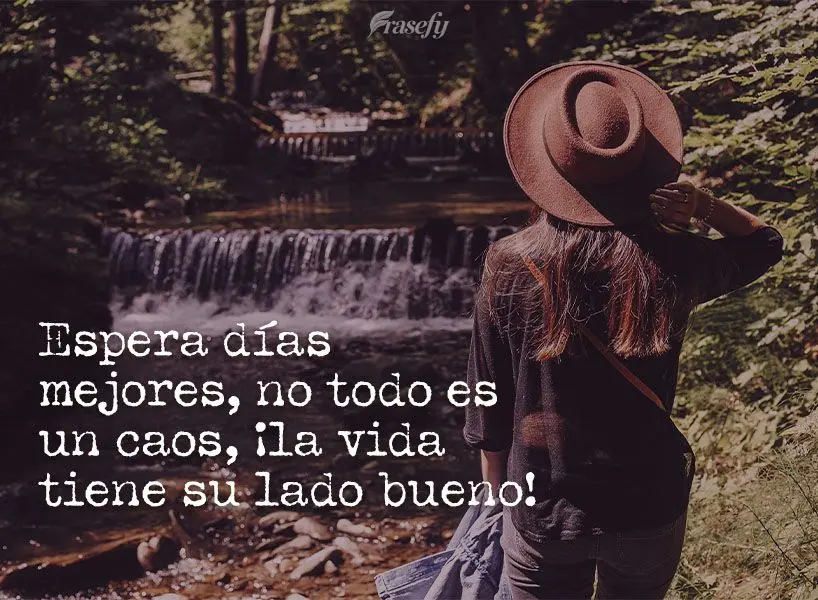 Espera días mejores, no todo es un caos, ¡la vida tiene su lado bueno!