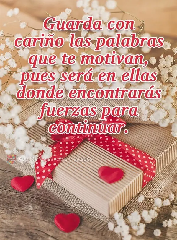 Guarda con cariño las palabras que te motivan, pues será en ellas donde encontrarás fuerzas para continuar.