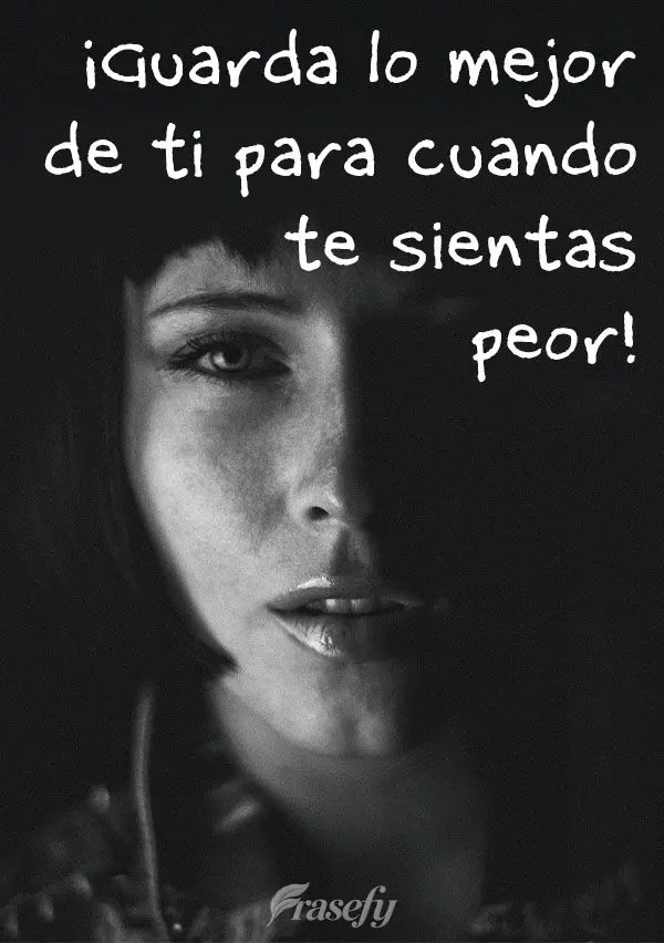 ¡Guarda lo mejor de ti para cuando te sientas peor!