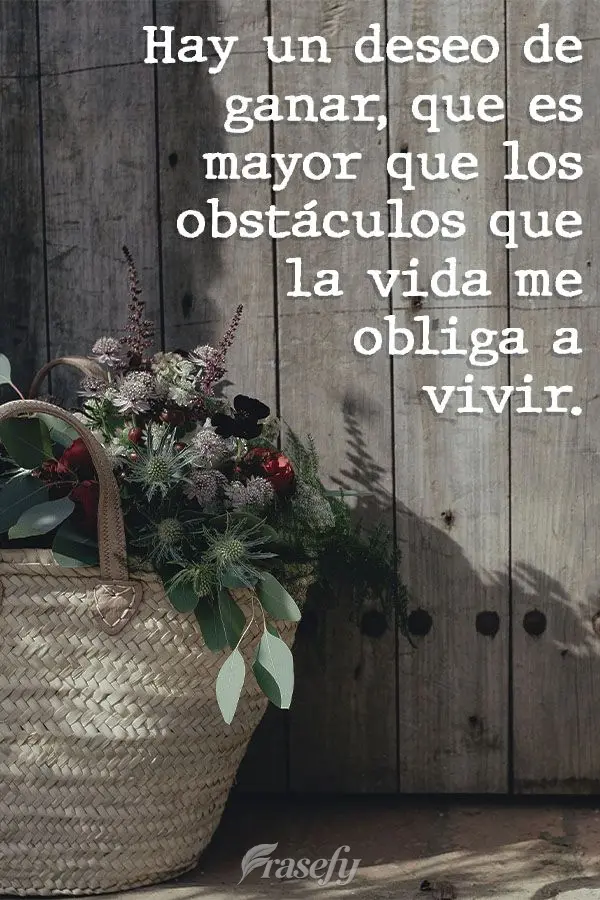 Hay un deseo de ganar, que es mayor que los obstáculos que la vida me obliga a vivir.