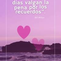 “Haz que tus días valgan la pena por los recuerdos”. Bill Milton