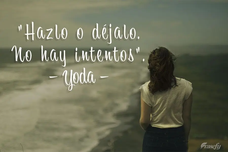"Hazlo o déjalo. No hay intentos". Yoda