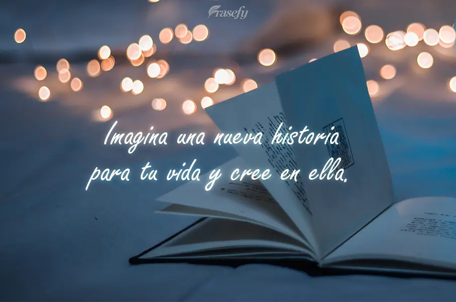 Imagina una nueva historia para tu vida y cree en ella.