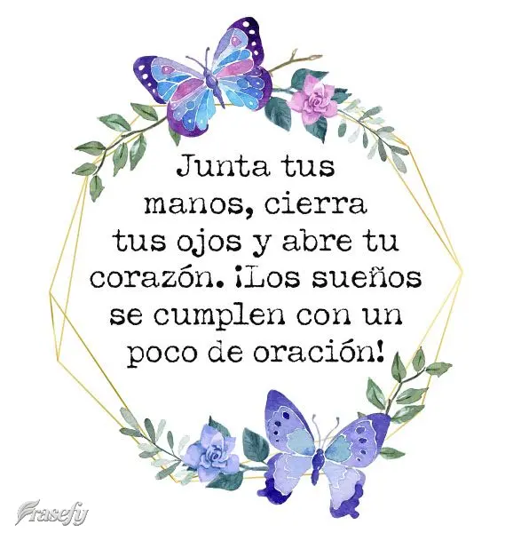 Junta tus manos, cierra tus ojos y abre tu corazón. ¡Los sueños se cumplen con un poco de oración!