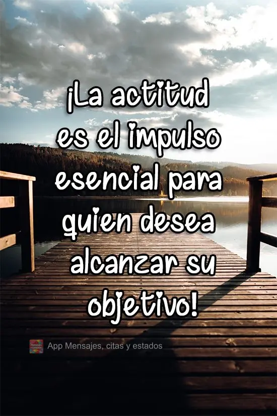 ¡La actitud es el impulso esencial para quien desea alcanzar su objetivo!