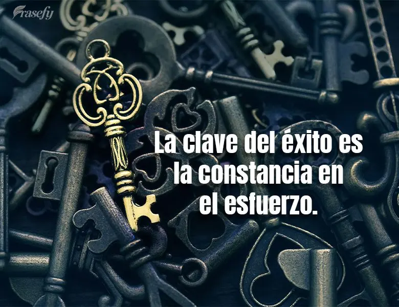 La clave del éxito es la constancia en el esfuerzo.