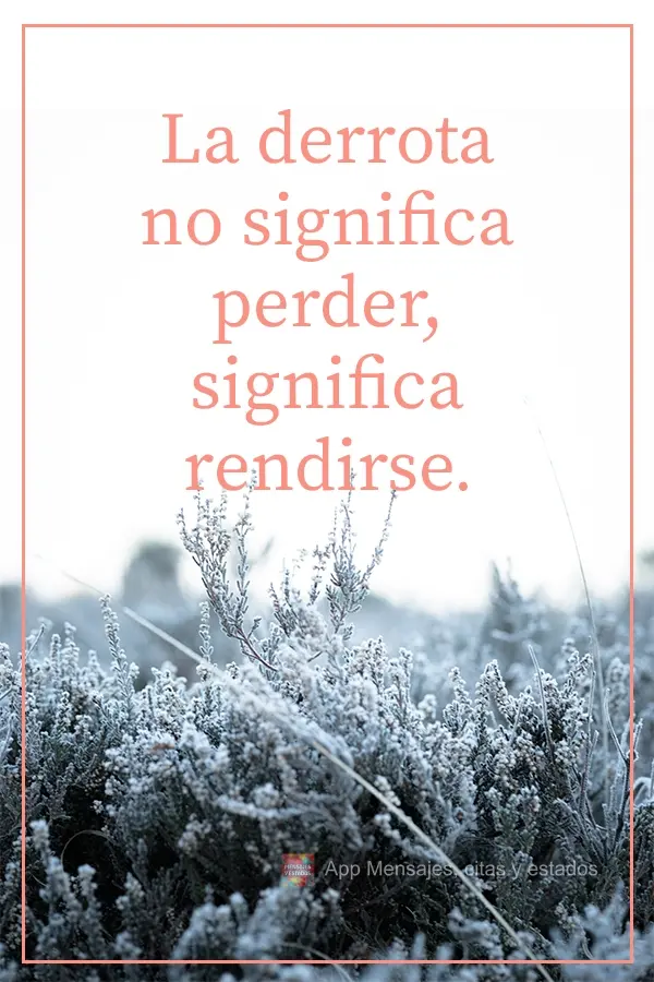 La derrota no significa perder, significa rendirse.