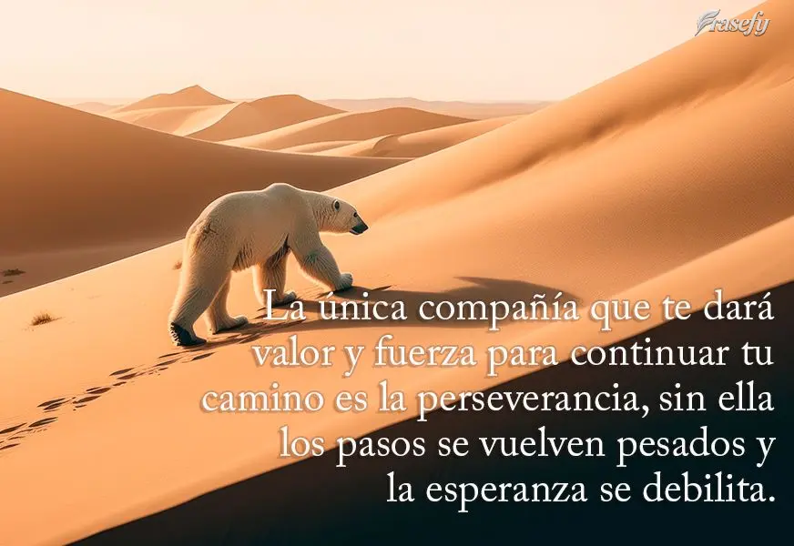 La única compañía que te dará valor y fuerza para continuar tu camino es la perseverancia, sin ella los pasos se vuelven pesados ​​y la esperanza...