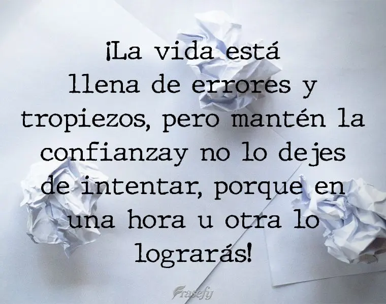 ¡La vida está llena de errores y tropiezos, pero mantén la confianza y no lo dejes de intentar, porque en una hora u otra lo lograrás!
