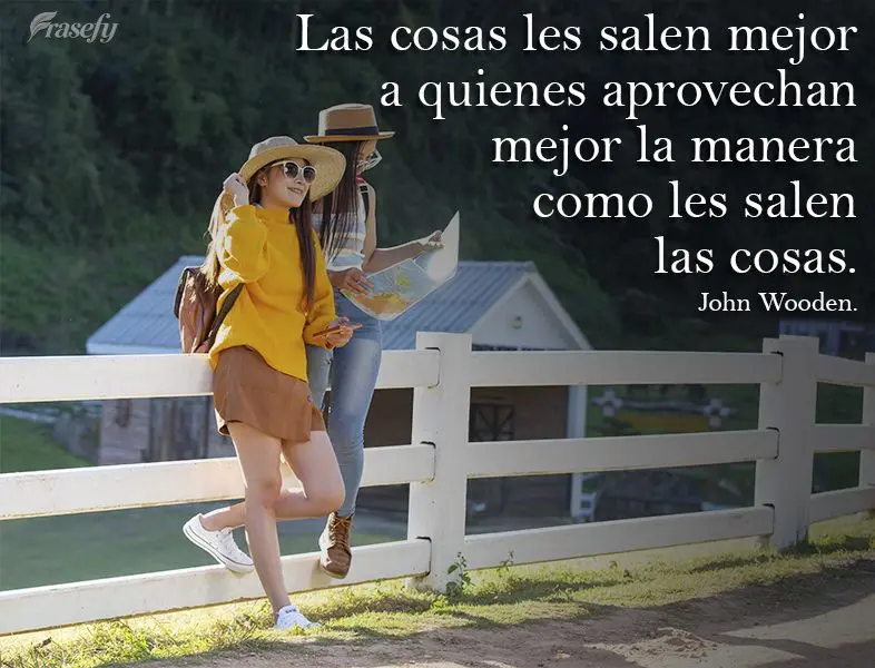Las cosas les salen mejor a quienes aprovechan mejor la manera como les salen las cosas. John Wooden