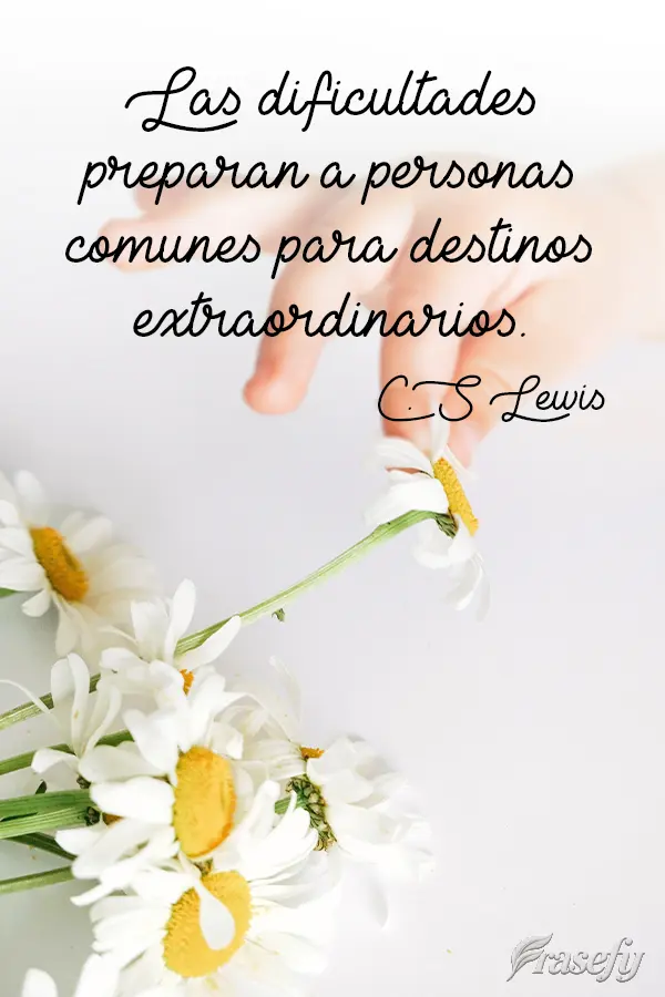 Las dificultades preparan a personas comunes para destinos extraordinarios. C. S. Lewis