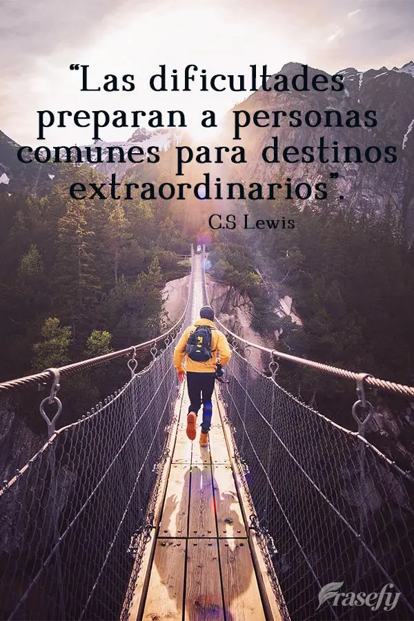 "Las dificultades preparan a personas comunes para destinos extraordinarios". C. S. Lewis