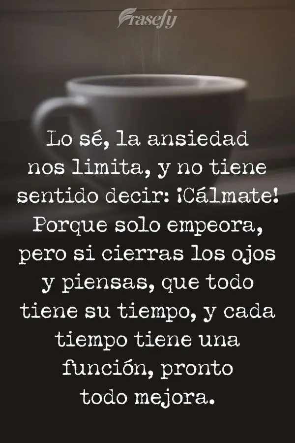 Lo sé, la ansiedad nos limita, y no tiene sentido decir: ¡Cálmate! Porque solo empeora, pero si cierras los ojos y piensas, que todo tiene su tiempo, ...