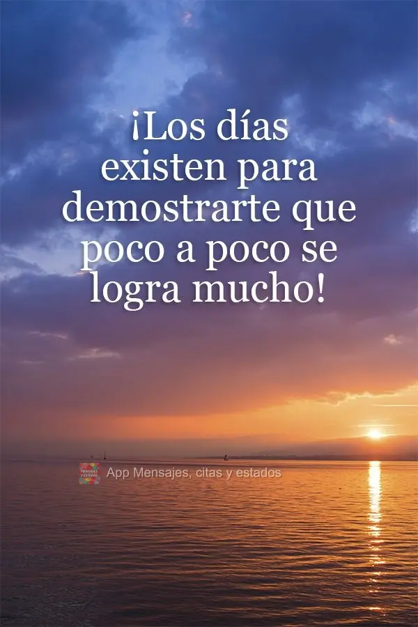 ¡Los días existen para demostrarte que poco a poco se logra mucho!