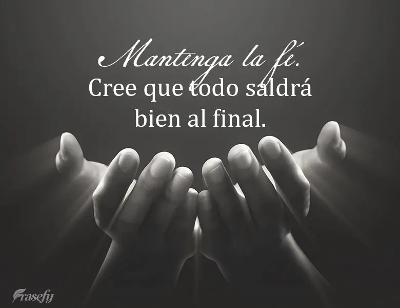 Mantenga la fé. Cree que todo saldrá bien al final.