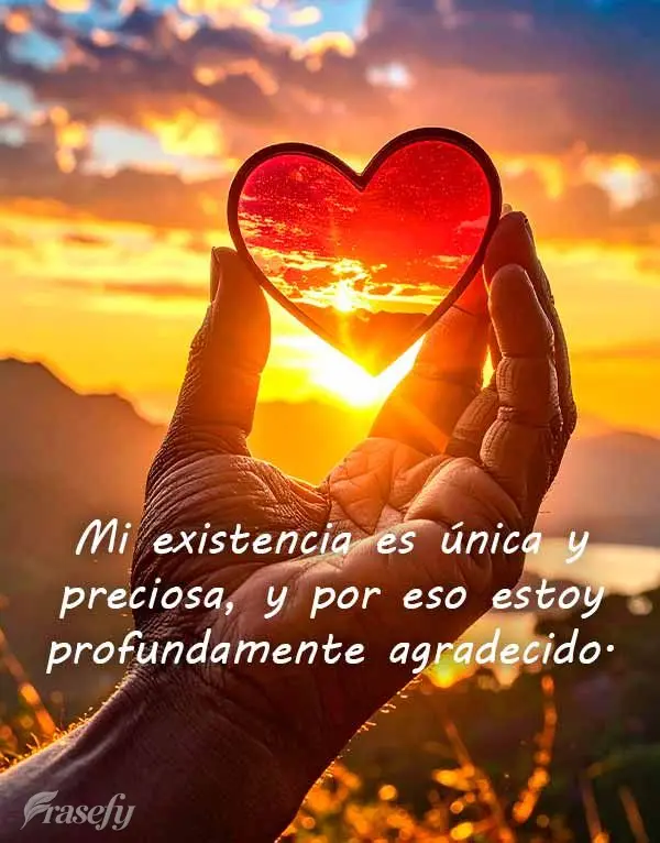 Mi existencia es única y preciosa, y por eso estoy profundamente agradecido.