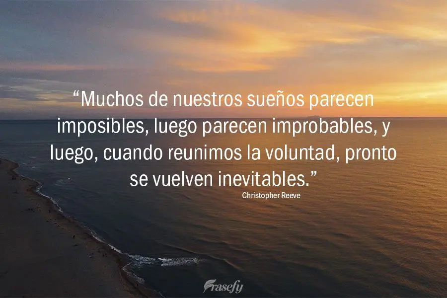 “Muchos de nuestros sueños parecen imposibles, luego parecen improbables, y luego, cuando reunimos la voluntad, pronto se vuelven inevitables”. Chri...